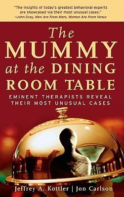 The Mummy at the Dining Room Table: Eminent Therapists Reveal Their Most Unusual Cases and What They Teach Us about Human Behavior