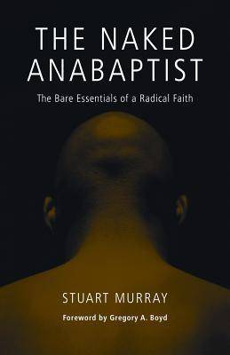 The Naked Anabaptist: The Bare Essentials of a Radical Faith