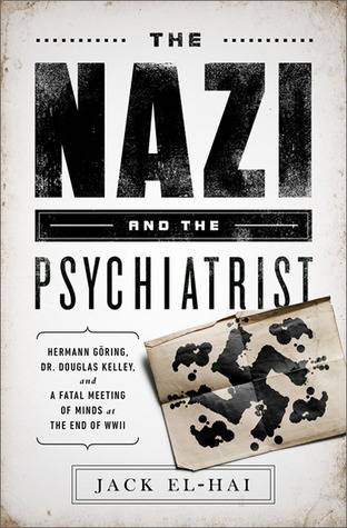 The Nazi and the Psychiatrist: Hermann Göring, Dr. Douglas M. Kelley, and a Fatal Meeting of Minds at the End of WWII