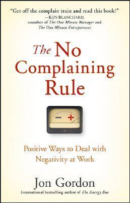 The No Complaining Rule: Positive Ways to Deal with Negativity at Work