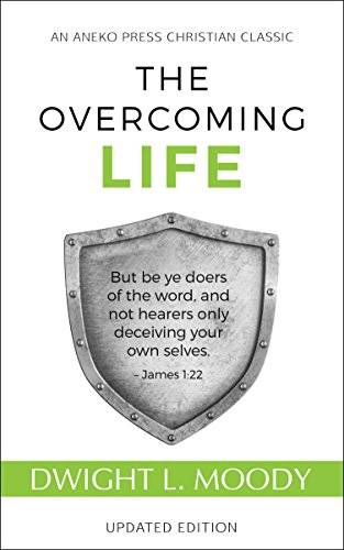 The Overcoming Life: But be ye doers of the word, and not hearers only, deceiving your own selves – James 1:22 (Updated and Annotated)