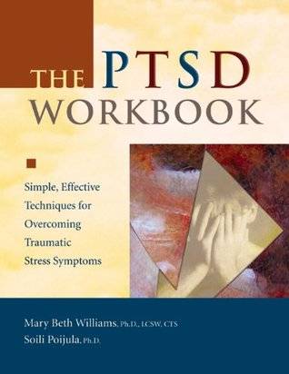 The PTSD Workbook: Simple, Effective Techniques for Overcoming Traumatic Stress Symptoms