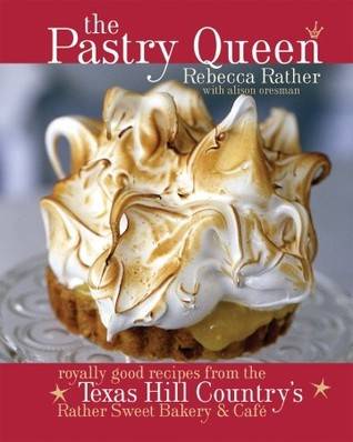 The Pastry Queen: Royally Good Recipes From the Texas Hill Country's Rather Sweet Bakery and Cafe