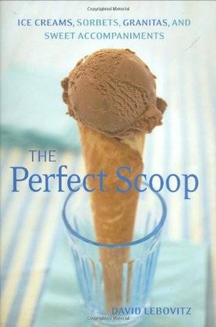 The Perfect Scoop: Ice Creams, Sorbets, Granitas, and Sweet Accompaniments