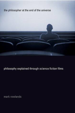 The Philosopher at the End of the Universe: Philosophy Explained Through Science Fiction Films