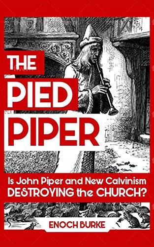 The Pied Piper: Is John Piper and New Calvinism Destroying the Church?