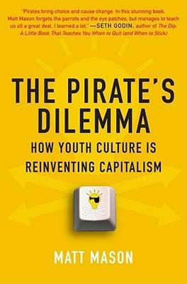 The Pirate's Dilemma: How Youth Culture Is Reinventing Capitalism