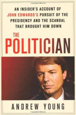 The Politician: An Insider's Account of John Edwards's Pursuit of the Presidency and the Scandal That Brought Him Down