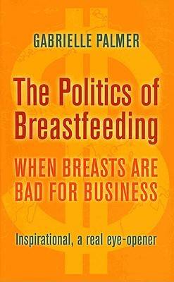 The Politics of Breastfeeding: When Breasts Are Bad for Business