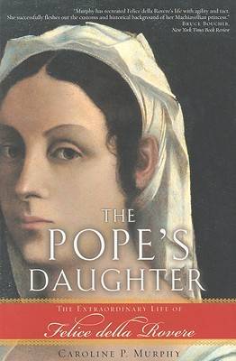 The Pope's Daughter: The Extraordinary Life of Felice Della Rovere