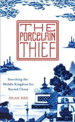 The Porcelain Thief: Searching the Middle Kingdom for Buried China