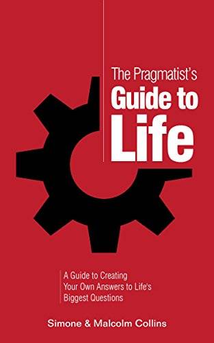 The Pragmatist’s Guide to Life: A Guide to Creating Your Own Answers to Life’s Biggest Questions
