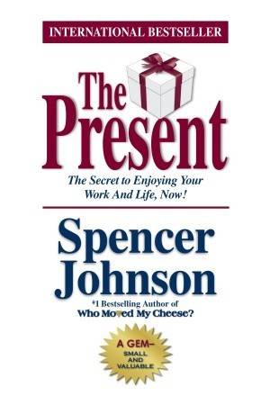 The Present : The Secret to Enjoying Your Work And Life, Now!