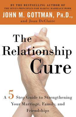 The Relationship Cure: A 5 Step Guide to Strengthening Your Marriage, Family, and Friendships