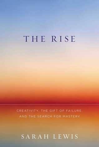 The Rise: Creativity, the Gift of Failure, and the Search for Mastery