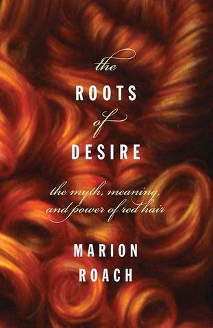 The Roots of Desire: The Myth, Meaning, and Sexual Power of Red Hair