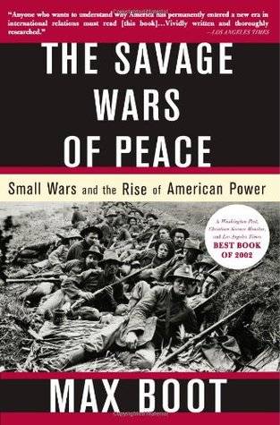 The Savage Wars Of Peace: Small Wars And The Rise Of American Power