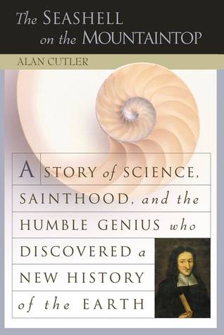 The Seashell on the Mountaintop: A Story of Science, Sainthood, and the Humble Genius who Discovered a New History of the Earth