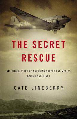 The Secret Rescue: An Untold Story of American Nurses and Medics Behind Nazi Lines