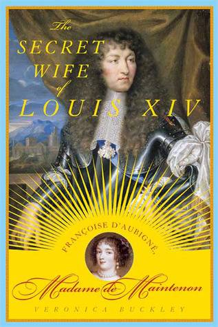 The Secret Wife of Louis XIV: Françoise d'Aubigné, Madame de Maintenon