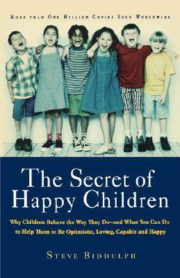 The Secret of Happy Children: Why Children Behave the Way They Do--and What You Can Do to Help Them to Be Optimistic, Loving, Capable, and H