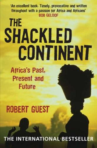 The Shackled Continent: Africa's Past, Present and Future. Robert Guest