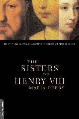 The Sisters of Henry VIII: The Tumultuous Lives of Margaret of Scotland and Mary of France