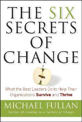 The Six Secrets of Change: What the Best Leaders Do to Help Their Organizations Survive and Thrive