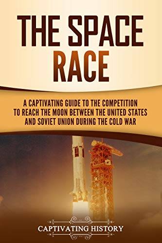 The Space Race: A Captivating Guide to the Cold War Competition Between the United States and Soviet Union to Reach the Moon