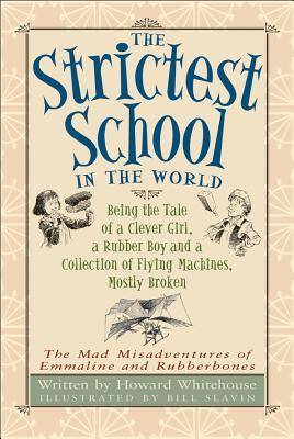 The Strictest School in the World: Being the Tale of a Clever Girl, a Rubber Boy and a Collection of Flying Machines, Mostly Broken (The Mad Misadventures of Emmaline and Rubberbones)