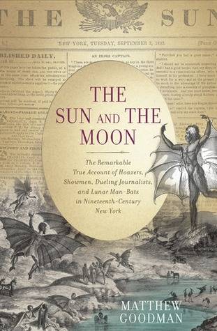 The Sun and the Moon: The Remarkable True Account of Hoaxers, Showmen, Dueling Journalists, and Lunar Man-Bats in Nineteenth-Century New York