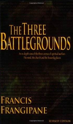 The Three Battlegrounds: An In-Depth View of the Three Arenas of Spiritual Warfare: The Mind, the Church and the Heavenly Places