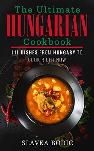 The Ultimate Hungarian Cookbook: 111 Dishes From Hungary To Cook Right Now