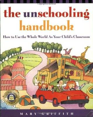 The Unschooling Handbook: How to Use the Whole World as Your Child's Classroom