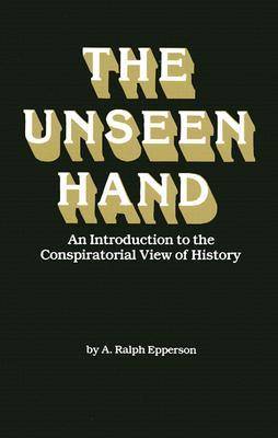 The Unseen Hand: An Introduction to the Conspiratoral View of History