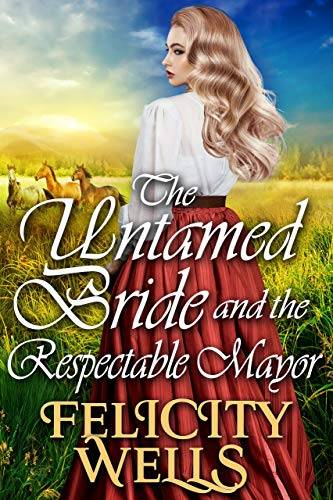 The Untamed Bride And The Respectable Mayor: A Clean Western Historical Romance Novel