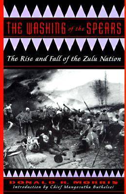 The Washing of the Spears: A History of the Rise of the Zulu Nation Under Shaka and Its Fall in the Zulu War of 1879