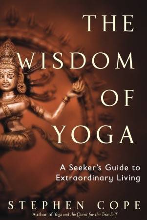 The Wisdom of Yoga: A Seeker's Guide to Extraordinary Living