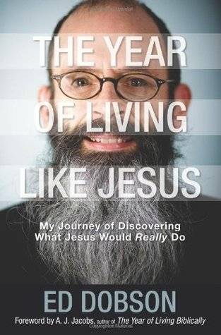 The Year of Living Like Jesus: My Journey of Discovering What Jesus Would Really Do