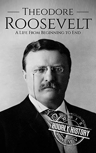 Theodore Roosevelt: A Life From Beginning to End