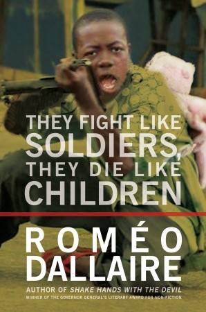 They Fight Like Soldiers, They Die Like Children: The Global Quest to Eradicate the Use of Child Soldiers