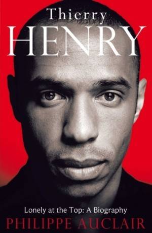Thierry Henry - Lonely at the Top: A Biography