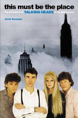 This Must Be the Place: The Adventures of Talking Heads in the Twentieth Century