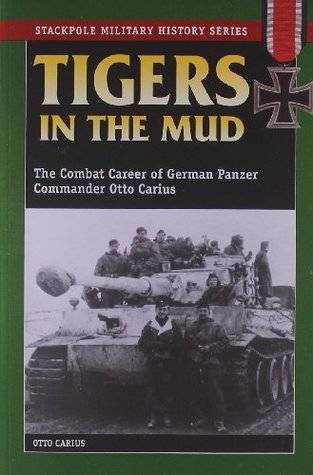 Tigers In The Mud: The Combat Career of German Panzer Commander Otto Carius