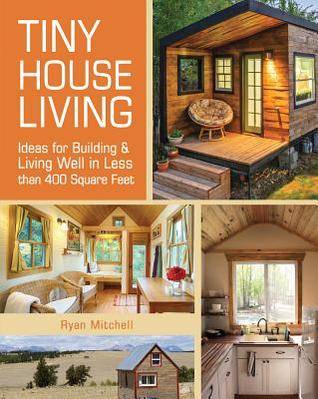 Tiny House Living: Ideas for Building & Living Well in Less than 400 Square Feet