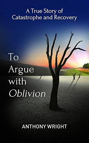 To Argue With Oblivion: A True Story of Catastrophe and Recovery