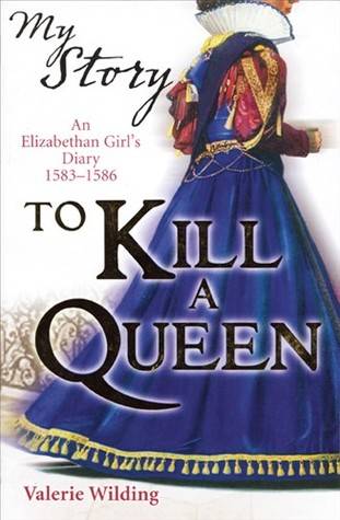 To Kill a Queen: An Elizabethan Girl's Diary 1583 -1586