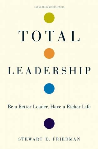 Total Leadership: Be a Better Leader, Have a Richer Life