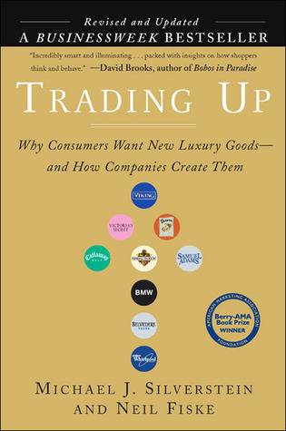 Trading Up: Why Consumers Want New Luxury Goods--and How Companies Create Them