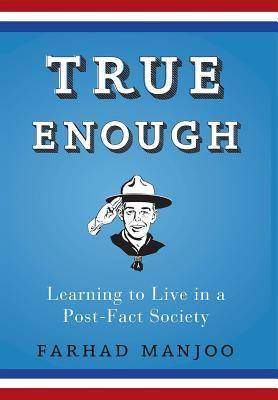 True Enough: Learning to Live in a Post-Fact Society